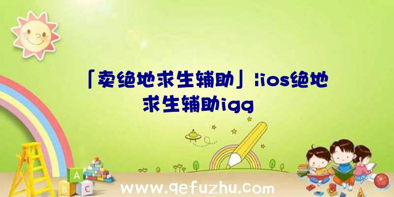 「卖绝地求生辅助」|ios绝地求生辅助igg